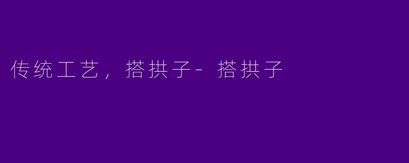 传统工艺，搭拱子-搭拱子