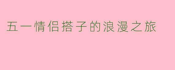 五一情侣搭子的浪漫之旅