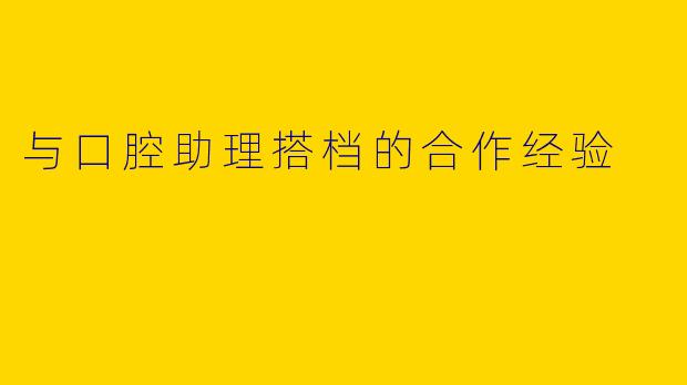 与口腔助理搭档的合作经验