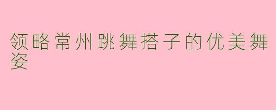 领略常州跳舞搭子的优美舞姿