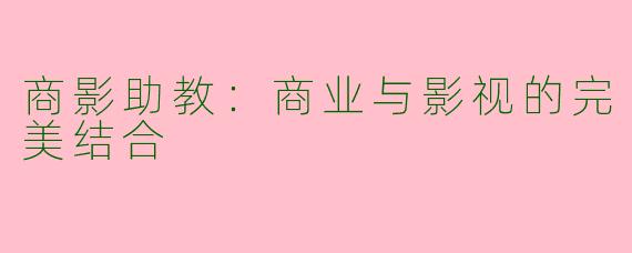 商影助教：商业与影视的完美结合