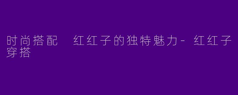 时尚搭配 红红子的独特魅力