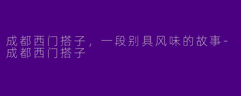 成都西门搭子,一段别具风味的故事