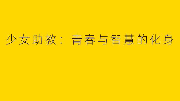 少女助教:青春与智慧的化身