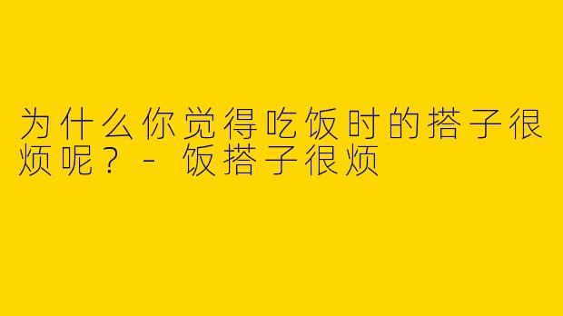 为什么你觉得吃饭时的搭子很烦呢?