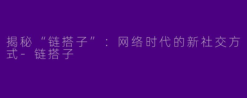 揭秘“链搭子”：网络时代的新社交方式