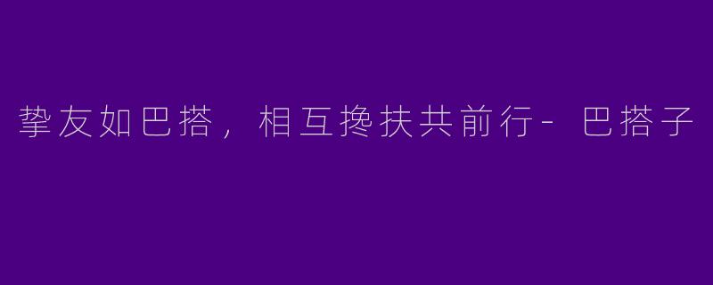 挚友如巴搭，相互搀扶共前行-巴搭子