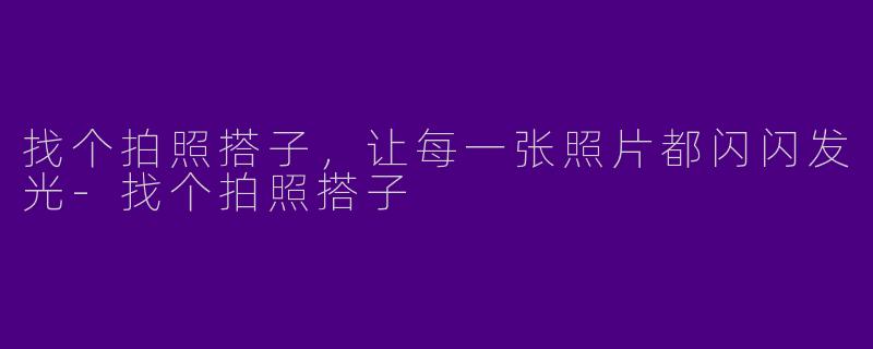 找个拍照搭子，让每一张照片都闪闪发光