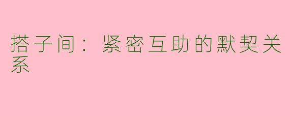 搭子间：紧密互助的默契关系