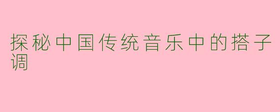 探秘中国传统音乐中的搭子调