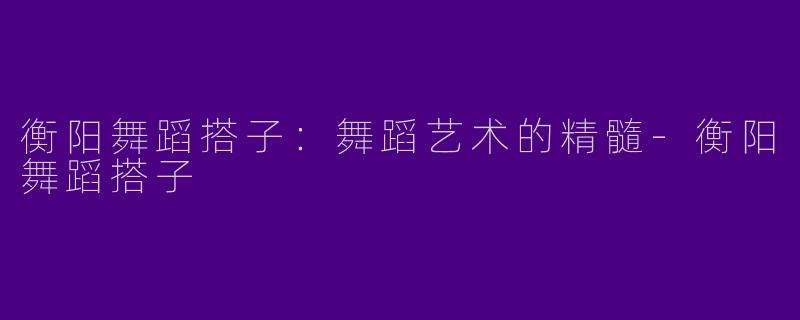 衡阳舞蹈搭子:舞蹈艺术的精髓