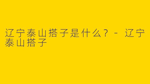 辽宁泰山搭子是什么?