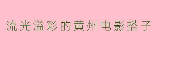 流光溢彩的黄州电影搭子