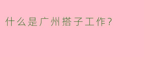 什么是广州搭子工作?