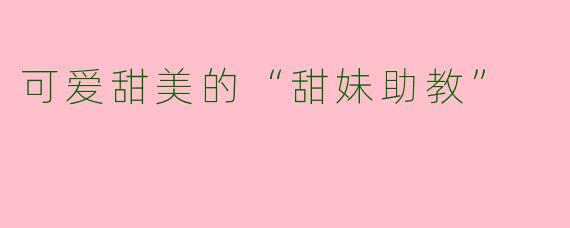 可爱甜美的“甜妹助教”