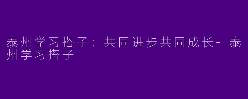 泰州学习搭子:共同进步共同成长