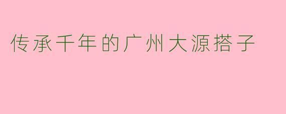 传承千年的广州大源搭子