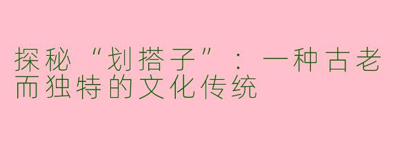 探秘“划搭子”：一种古老而独特的文化传统