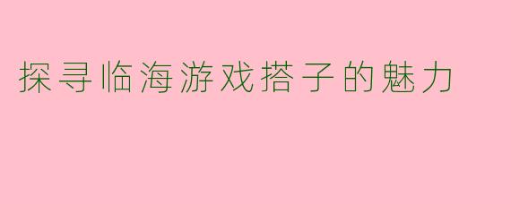 探寻临海游戏搭子的魅力