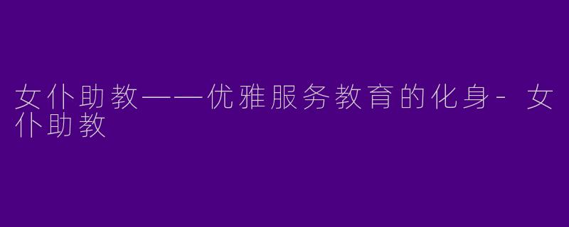 女仆助教——优雅服务教育的化身-女仆助教