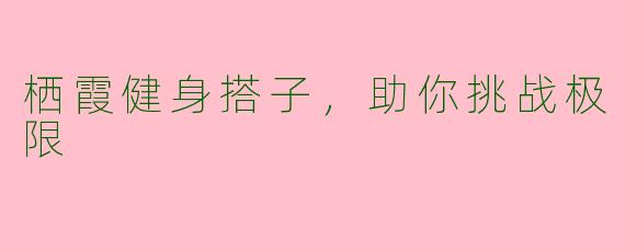 栖霞健身搭子，助你挑战极限