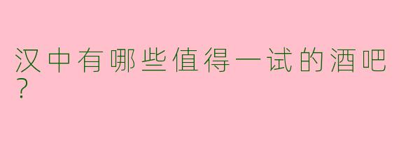汉中有哪些值得一试的酒吧？