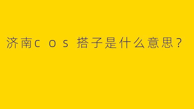 济南cos搭子是什么意思？