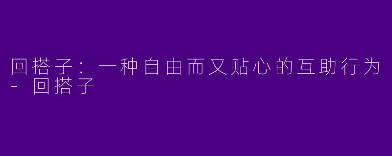 回搭子:一种自由而又贴心的互助行为