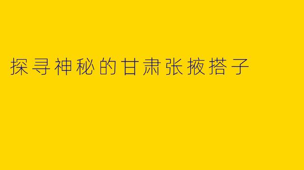 探寻神秘的甘肃张掖搭子
