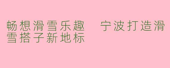 畅想滑雪乐趣 宁波打造滑雪搭子新地标