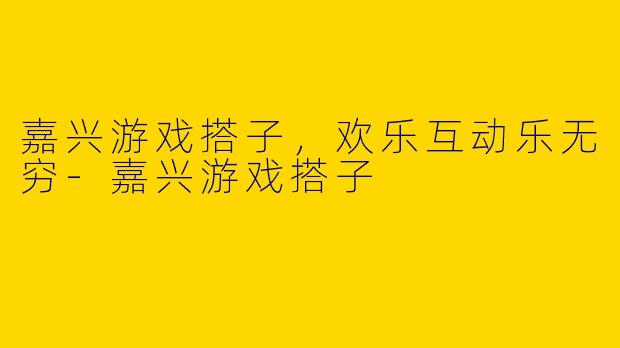 嘉兴游戏搭子，欢乐互动乐无穷-嘉兴游戏搭子