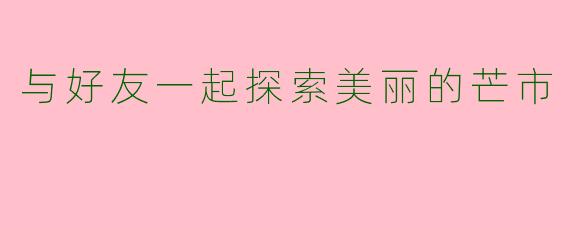 与好友一起探索美丽的芒市