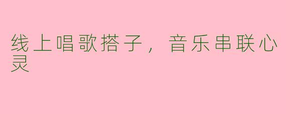 线上唱歌搭子，音乐串联心灵