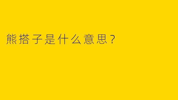 熊搭子是什么意思？