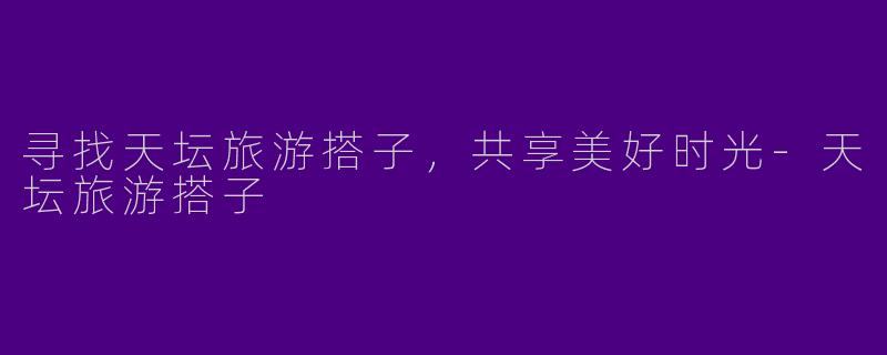 寻找天坛旅游搭子，共享美好时光-天坛旅游搭子