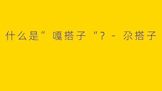 什么是”嘎搭子“?