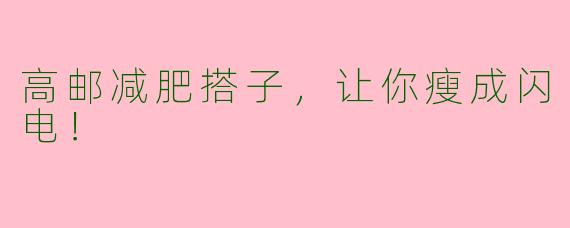 高邮减肥搭子，让你瘦成闪电！