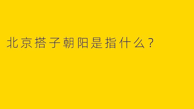 北京搭子朝阳是指什么？