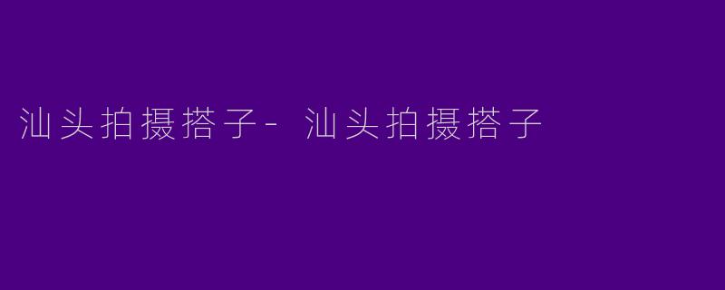 汕头拍摄搭子-汕头拍摄搭子