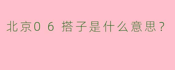 北京06搭子是什么意思?