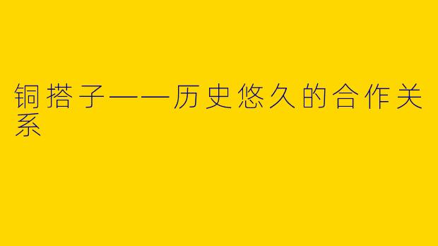 铜搭子——历史悠久的合作关系