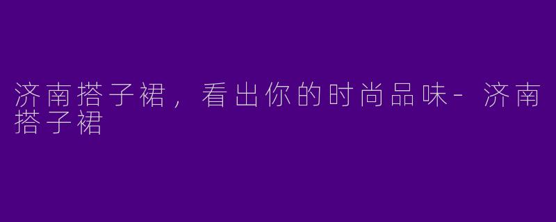 济南搭子裙，看出你的时尚品味-济南搭子裙