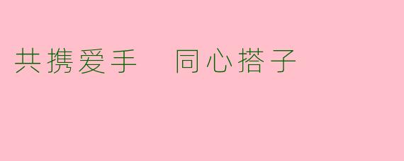 共携爱手 同心搭子