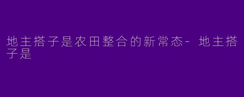 地主搭子是农田整合的新常态-地主搭子是