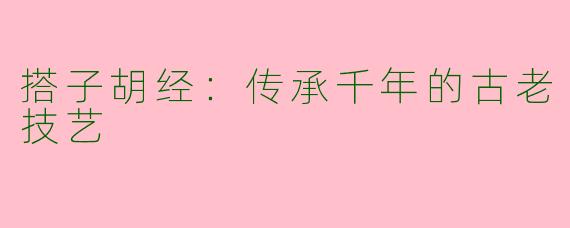 搭子胡经:传承千年的古老技艺