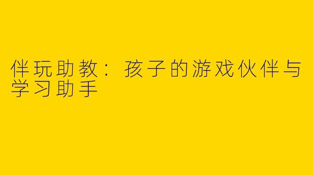 伴玩助教：孩子的游戏伙伴与学习助手