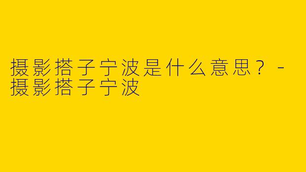 摄影搭子宁波是什么意思?