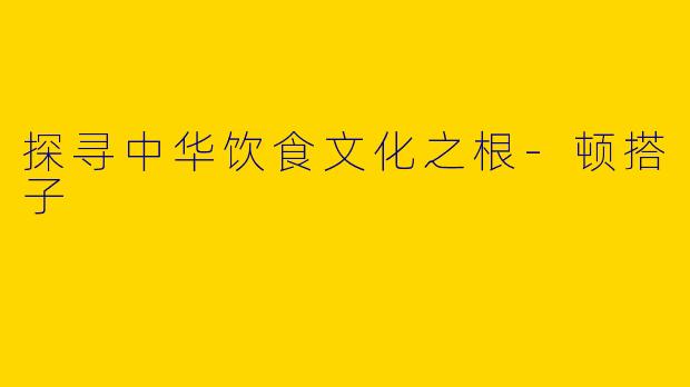 探寻中华饮食文化之根-顿搭子