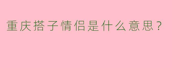 重庆搭子情侣是什么意思?