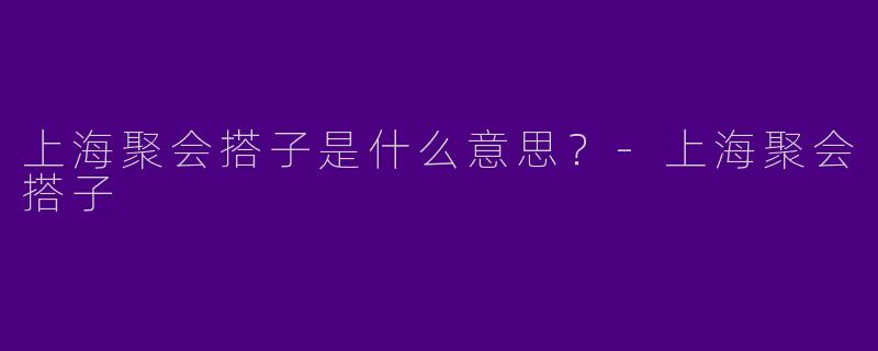 上海聚会搭子是什么意思?